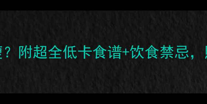 图片 🌟女生一天吃多少卡能瘦？附超全低卡食谱+饮食禁忌，照着吃30天腰围小2圈！2