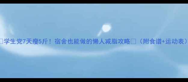 图片 🌟学生党7天瘦5斤！宿舍也能做的懒人减脂攻略✨（附食谱+运动表）