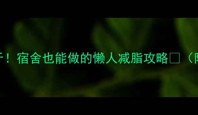 图片 🌟学生党7天瘦5斤！宿舍也能做的懒人减脂攻略✨（附食谱+运动表）1