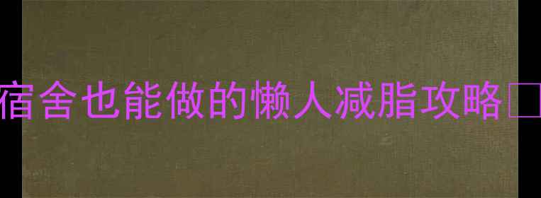 图片 🌟学生党7天瘦5斤！宿舍也能做的懒人减脂攻略✨（附食谱+运动表）2