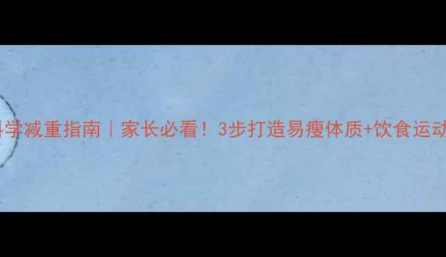 图片 🌟孩子科学减重指南｜家长必看！3步打造易瘦体质+饮食运动方案🌟2