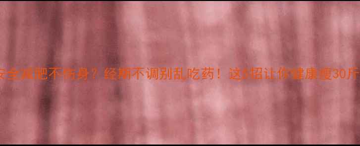 图片 🌟安全减肥不伤身？经期不调别乱吃药！这5招让你健康瘦30斤✨1