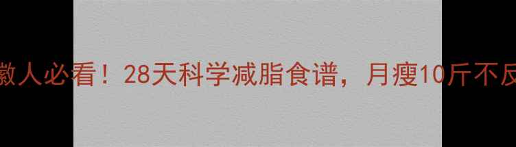 图片 🌟安徽人必看！28天科学减脂食谱，月瘦10斤不反弹🌟