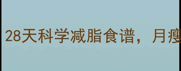 图片 🌟安徽人必看！28天科学减脂食谱，月瘦10斤不反弹🌟2