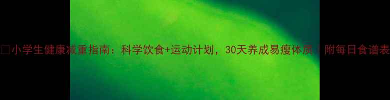 图片 🌟小学生健康减重指南：科学饮食+运动计划，30天养成易瘦体质｜附每日食谱表