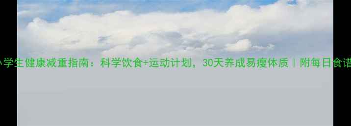 图片 🌟小学生健康减重指南：科学饮食+运动计划，30天养成易瘦体质｜附每日食谱表1