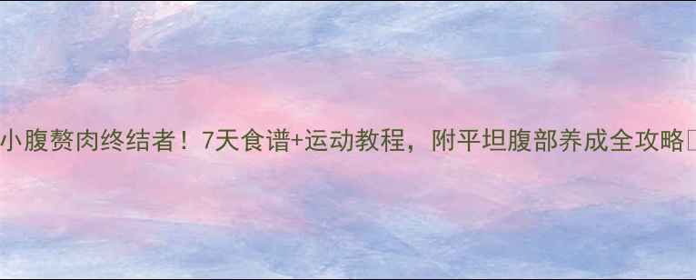 图片 🌟小腹赘肉终结者！7天食谱+运动教程，附平坦腹部养成全攻略🌟1