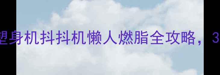 图片 🌟居家减肥神器！塑身机抖抖机懒人燃脂全攻略，30天腰围直降15cm✨
