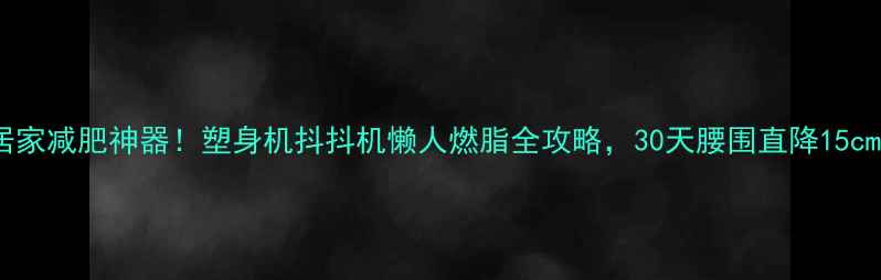 图片 🌟居家减肥神器！塑身机抖抖机懒人燃脂全攻略，30天腰围直降15cm✨1