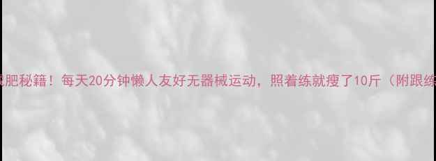 图片 🌟居家减肥秘籍！每天20分钟懒人友好无器械运动，照着练就瘦了10斤（附跟练计划）2