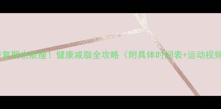 图片 🌟感冒恢复期也能瘦！健康减脂全攻略（附具体时间表+运动视频教程）1