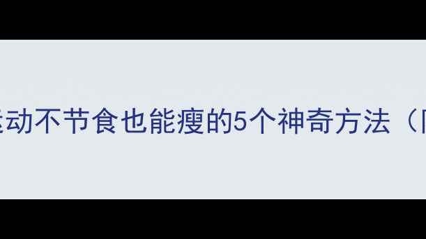 图片 🌟懒人必看！不运动不节食也能瘦的5个神奇方法（附食谱+运动）🌟2