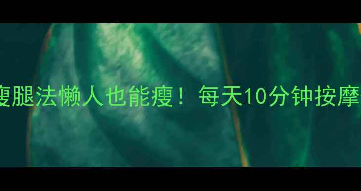 图片 🌟按摩瘦大腿居家有效瘦腿法懒人也能瘦！每天10分钟按摩+拉伸，大腿围小2cm✨2