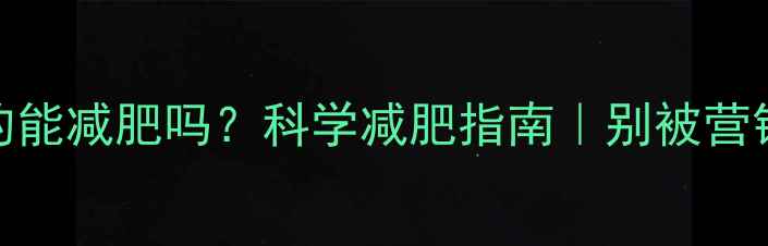 图片 🌟排毒素真的能减肥吗？科学减肥指南｜别被营销套路坑了！