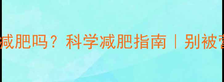 图片 🌟排毒素真的能减肥吗？科学减肥指南｜别被营销套路坑了！1