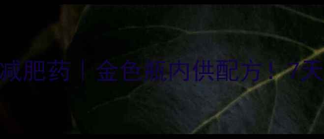 图片 🌟明星同款绿色安全减肥药｜金色瓶内供配方！7天腰围暴瘦8cm的秘诀2