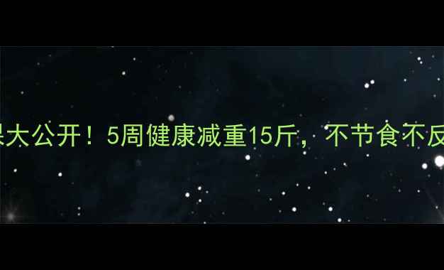 图片 🌟明星私教课大公开！5周健康减重15斤，不节食不反弹的秘诀🌟1