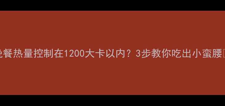 图片 🌟晚餐热量控制在1200大卡以内？3步教你吃出小蛮腰🍽️