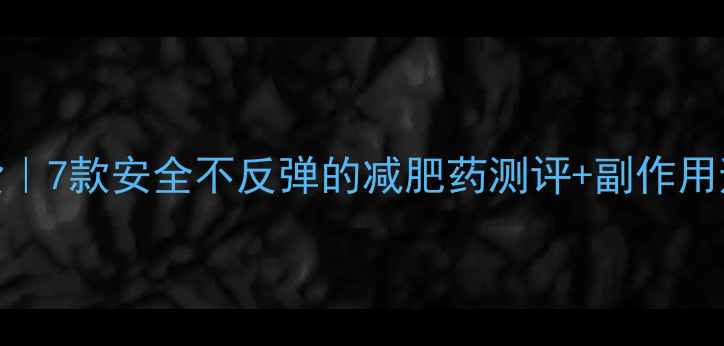 图片 🌟最全干货｜7款安全不反弹的减肥药测评+副作用避坑指南💊