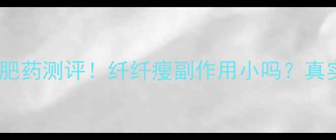 图片 🌟最新安全有效的减肥药测评！纤纤瘦副作用小吗？真实用户反馈大公开！1