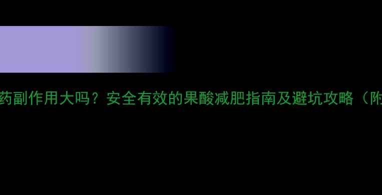 图片 🌟果酸减肥药副作用大吗？安全有效的果酸减肥指南及避坑攻略（附真实案例）