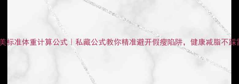 图片 🌟欧美标准体重计算公式｜私藏公式教你精准避开假瘦陷阱，健康减脂不踩雷！2