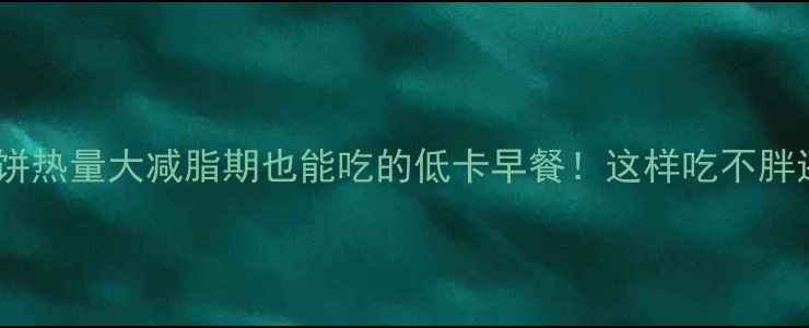 图片 🌟永嘉麦饼热量大减脂期也能吃的低卡早餐！这样吃不胖还管饱！2