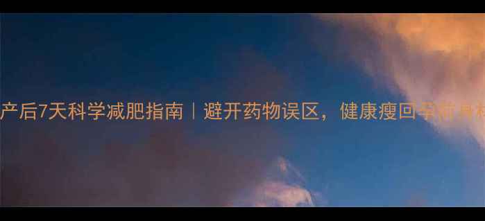图片 🌟流产后7天科学减肥指南｜避开药物误区，健康瘦回孕前身材🌟2