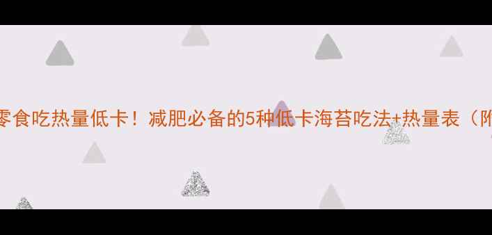 图片 🌟海苔当零食吃热量低卡！减肥必备的5种低卡海苔吃法+热量表（附食谱）🌟