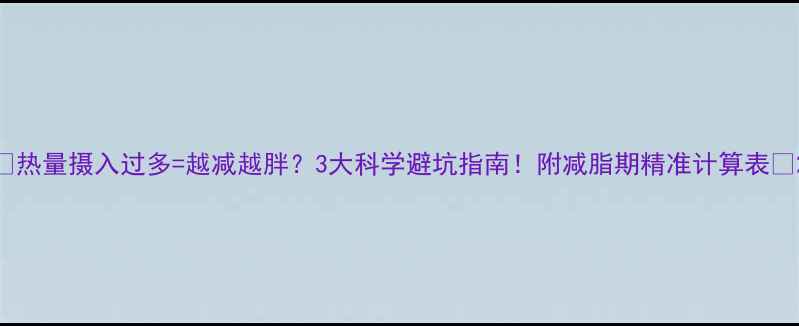 图片 🌟热量摄入过多=越减越胖？3大科学避坑指南！附减脂期精准计算表🔥2