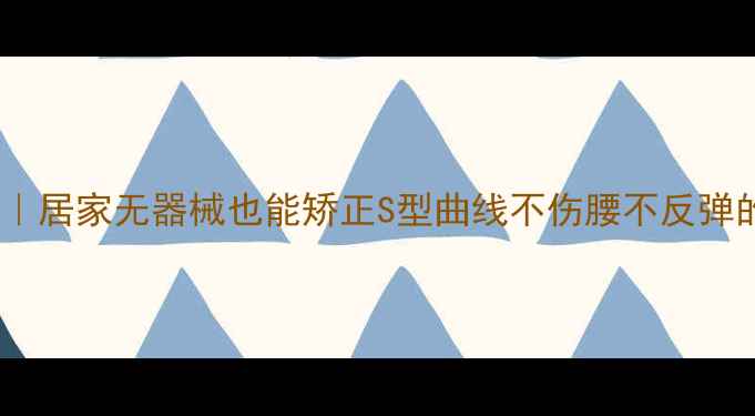 图片 🌟瘦盆骨黄金法则｜居家无器械也能矫正S型曲线不伤腰不反弹的骨盆管理指南💃1