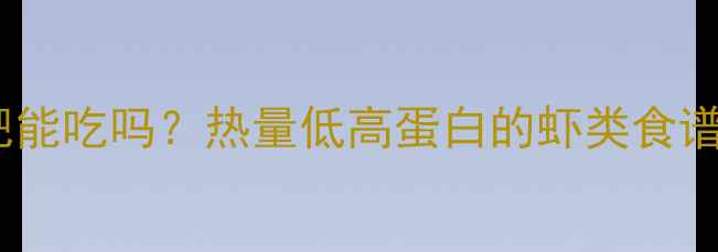 图片 🌟皮皮虾减肥能吃吗？热量低高蛋白的虾类食谱大公开！🌟2