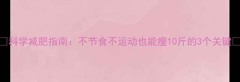 图片 🌟科学减肥指南：不节食不运动也能瘦10斤的3个关键🌟