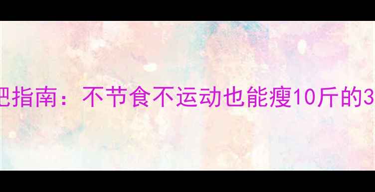 图片 🌟科学减肥指南：不节食不运动也能瘦10斤的3个关键🌟1