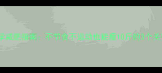 图片 🌟科学减肥指南：不节食不运动也能瘦10斤的3个关键🌟2
