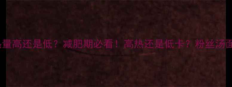 图片 🌟粉丝汤面热量高还是低？减肥期必看！高热还是低卡？粉丝汤面热量大🔥🌟1