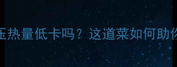 图片 🌟粉条炖豆压热量低卡吗？这道菜如何助你健康减肥🌟