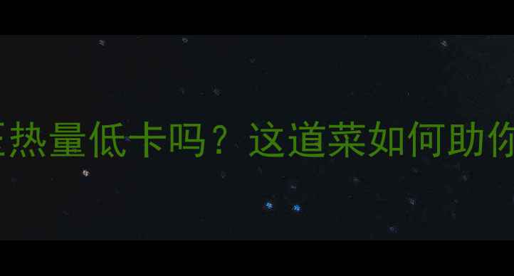 图片 🌟粉条炖豆压热量低卡吗？这道菜如何助你健康减肥🌟2