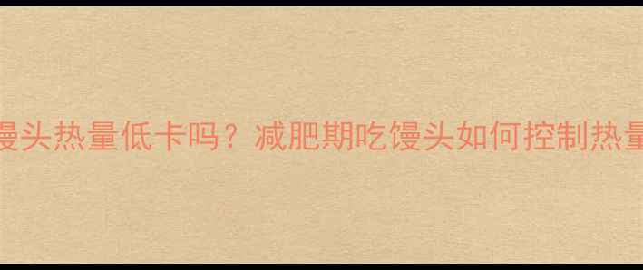 图片 🌟粗粮馒头热量低卡吗？减肥期吃馒头如何控制热量不胖？