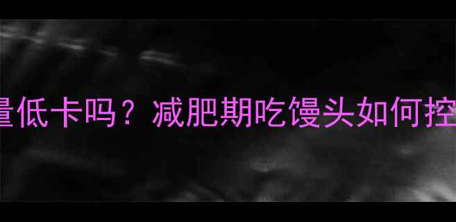 图片 🌟粗粮馒头热量低卡吗？减肥期吃馒头如何控制热量不胖？1