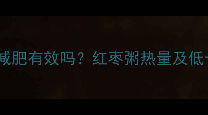 图片 🌟红枣粥减肥有效吗？红枣粥热量及低卡吃法🌟2