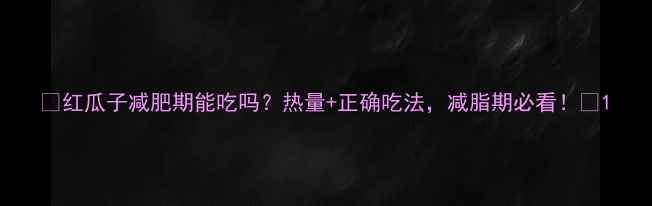 图片 🌟红瓜子减肥期能吃吗？热量+正确吃法，减脂期必看！🌟1