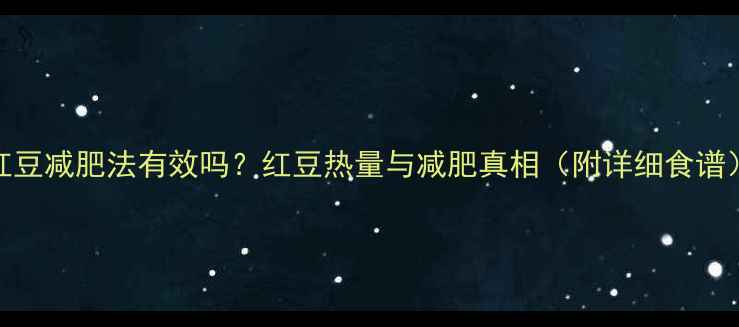 图片 🌟红豆减肥法有效吗？红豆热量与减肥真相（附详细食谱）🌟