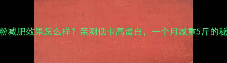 图片 🌟红豆粉减肥效果怎么样？亲测低卡高蛋白，一个月减重5斤的秘诀！🌟