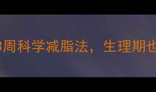 图片 🌟经期减肥必看！3周科学减脂法，生理期也能瘦5斤不反弹🌟1