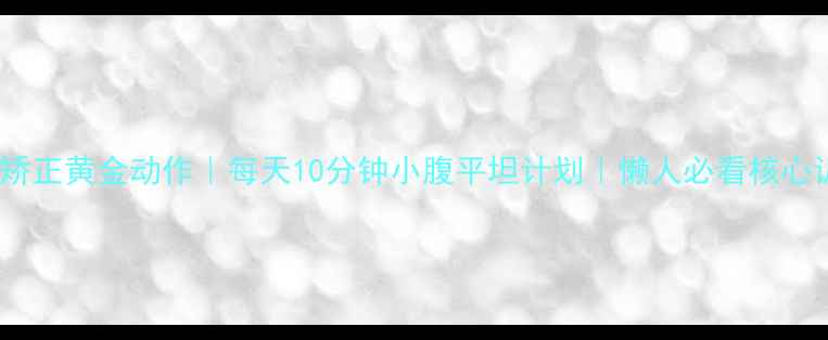 图片 🌟胃凸矫正黄金动作｜每天10分钟小腹平坦计划｜懒人必看核心训练🌟2