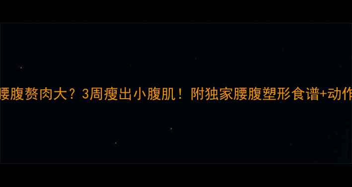 图片 🌟腰腹赘肉大？3周瘦出小腹肌！附独家腰腹塑形食谱+动作🌟