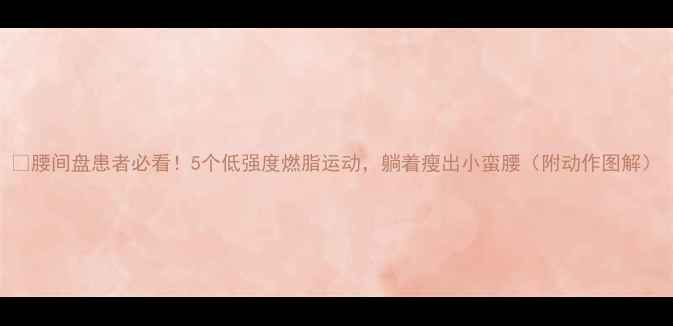 图片 🌟腰间盘患者必看！5个低强度燃脂运动，躺着瘦出小蛮腰（附动作图解）