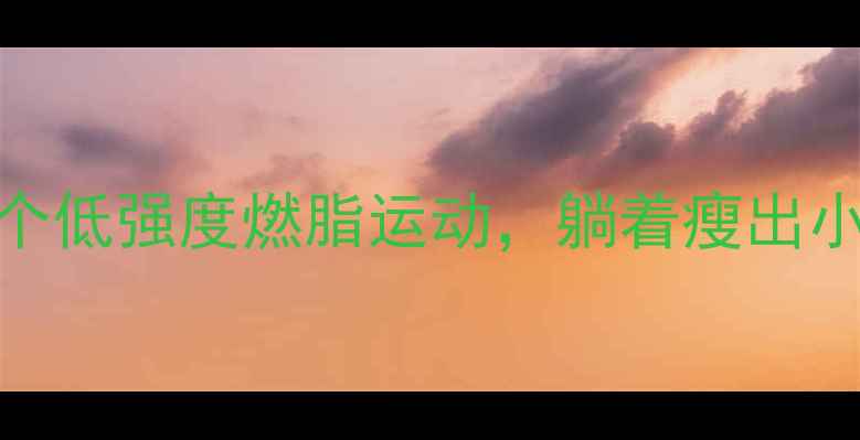 图片 🌟腰间盘患者必看！5个低强度燃脂运动，躺着瘦出小蛮腰（附动作图解）1