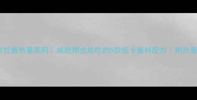 图片 🌟芝麻沙拉酱热量高吗？减肥期也能吃的5款低卡酱料配方｜附热量拆解表2